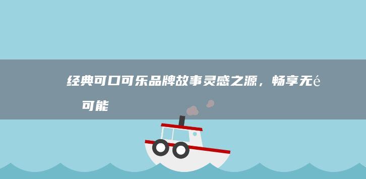 经典可口可乐品牌故事：灵感之源，畅享无限可能