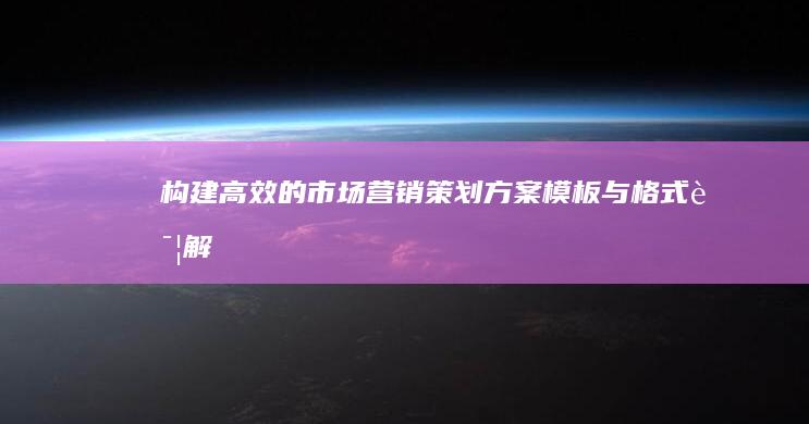 构建高效的市场营销策划方案：模板与格式详解